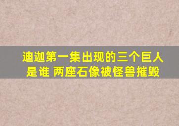 迪迦第一集出现的三个巨人是谁 两座石像被怪兽摧毁